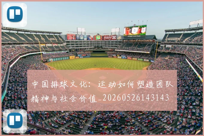 中国排球文化：运动如何塑造团队精神与社会价值_20260526143143