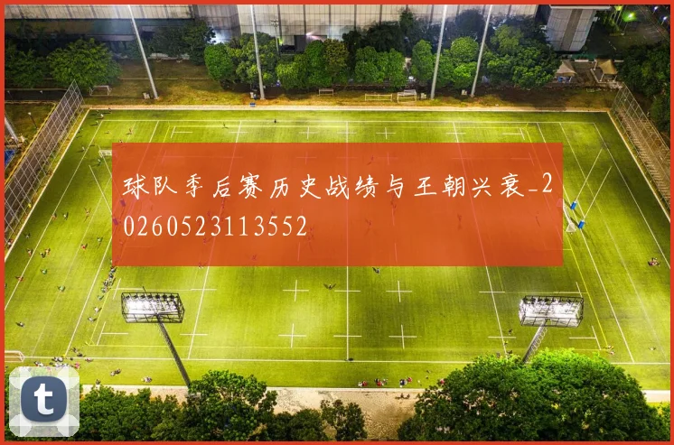 球队季后赛历史战绩与王朝兴衰_20260523113552