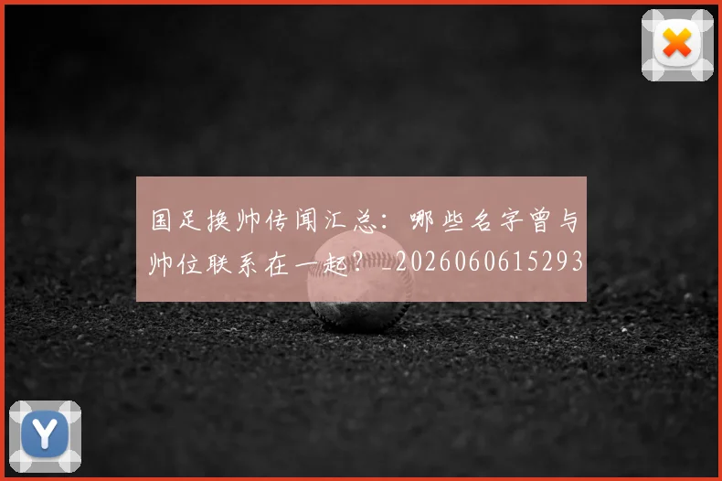 国足换帅传闻汇总:哪些名字曾与帅位联系在一起?_20260606152930