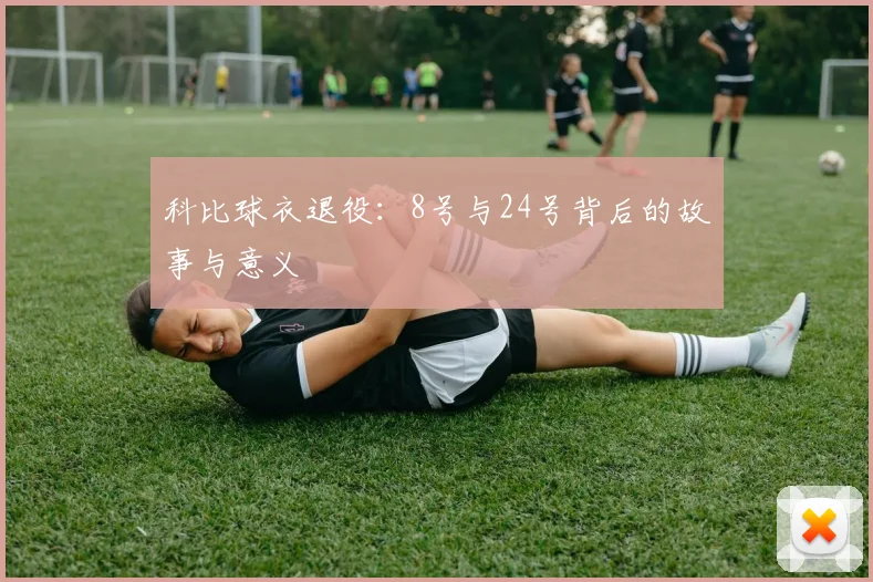 科比球衣退役:8号与24号背后的故事与意义