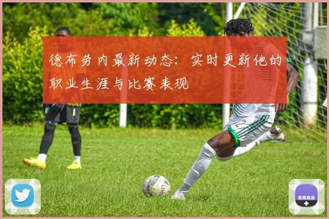 德布劳内最新动态:实时更新他的职业生涯与比赛表现