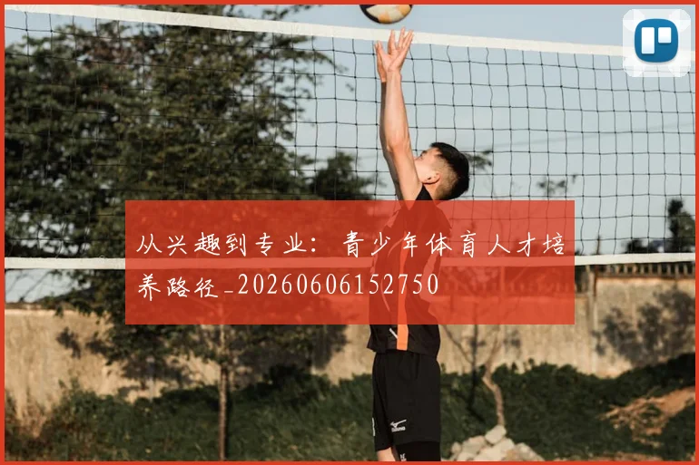 从兴趣到专业：青少年体育人才培养路径_20260606152750