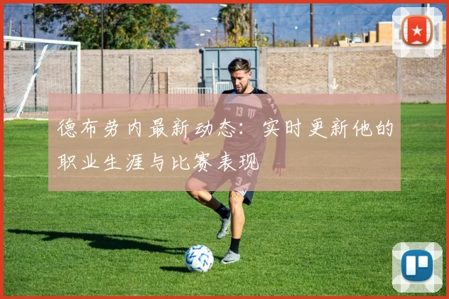德布劳内最新动态:实时更新他的职业生涯与比赛表现
