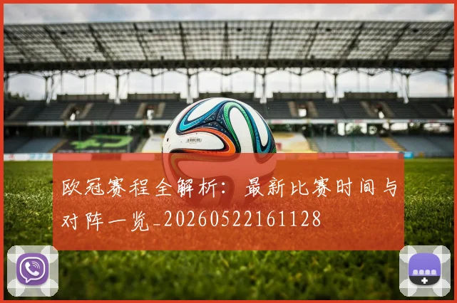 欧冠赛程全解析:最新比赛时间与对阵一览_20260522161128