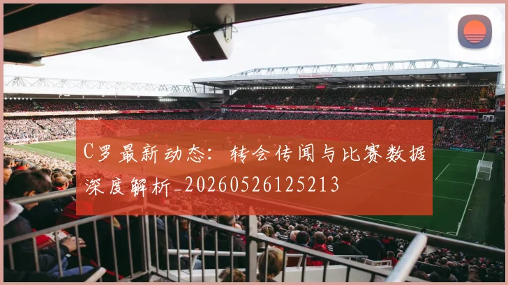 C罗最新动态：转会传闻与比赛数据深度解析_20260526125213