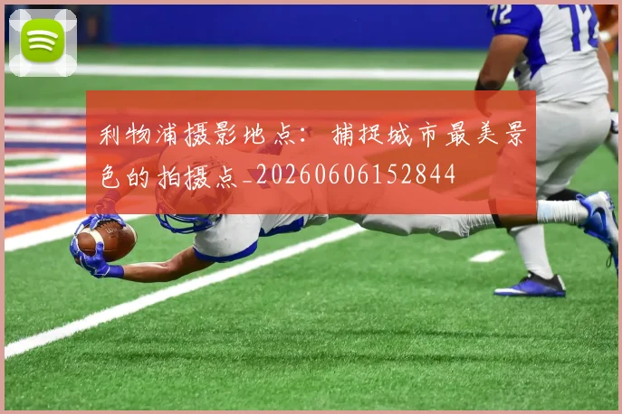 利物浦摄影地点:捕捉城市最美景色的拍摄点_20260606152844