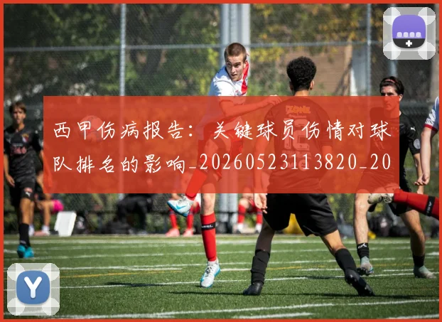 西甲伤病报告：关键球员伤情对球队排名的影响_20260523113820_20260703181838