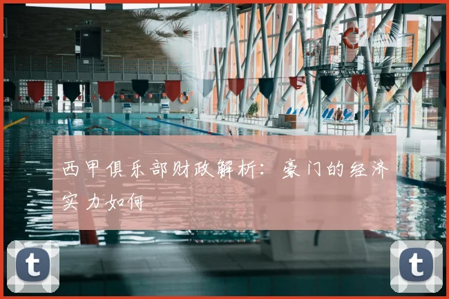 西甲俱乐部财政解析:豪门的经济实力如何