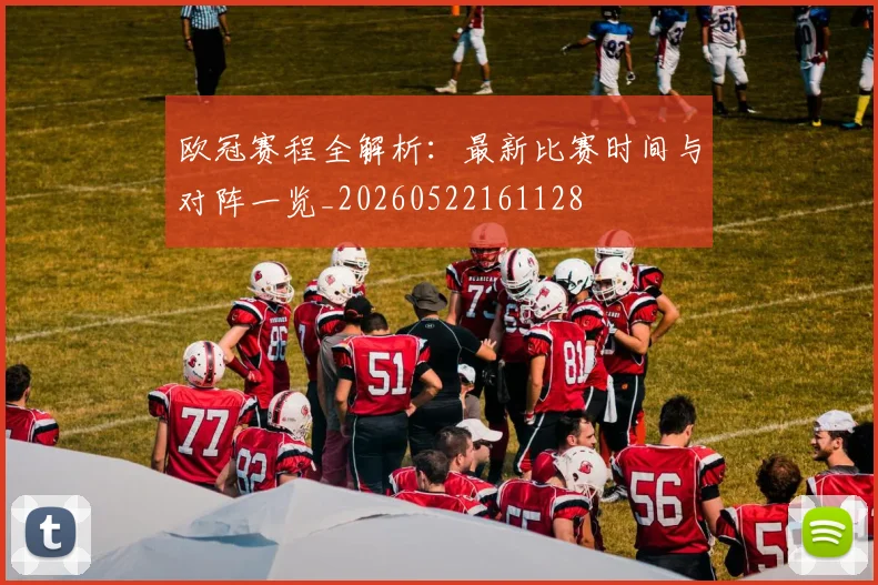 欧冠赛程全解析:最新比赛时间与对阵一览_20260522161128