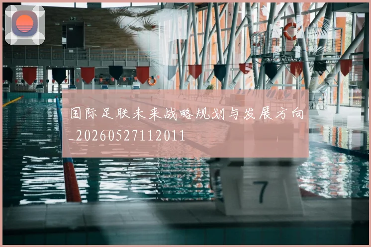 国际足联未来战略规划与发展方向_20260527112011