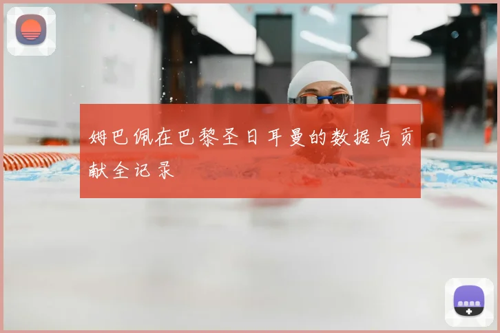 姆巴佩在巴黎圣日耳曼的数据与贡献全记录