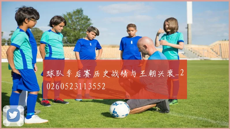 球队季后赛历史战绩与王朝兴衰_20260523113552