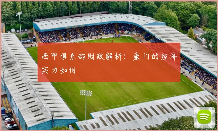 西甲俱乐部财政解析：豪门的经济实力如何