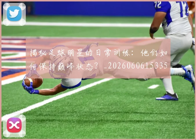 揭秘足球明星的日常训练：他们如何保持巅峰状态？_20260606153359